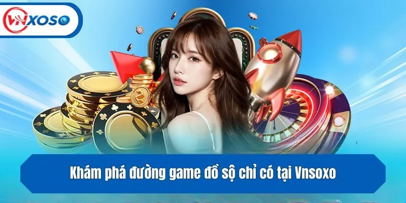 Khám phá đường game đồ sộ chỉ có tại Vnsoxo