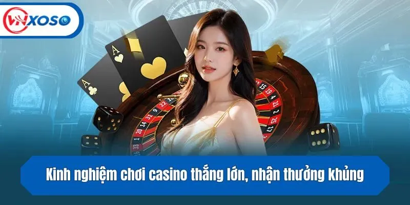 Kinh nghiệm chơi casino thắng lớn, nhận thưởng khủng