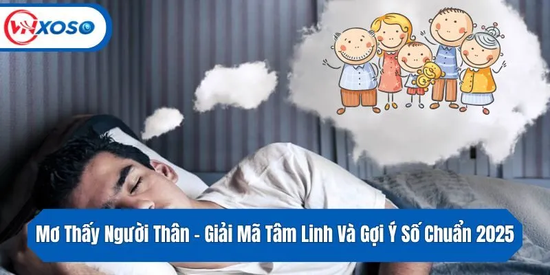 Mơ Thấy Người Thân - Giải Mã Tâm Linh Và Gợi Ý Số Chuẩn 2025