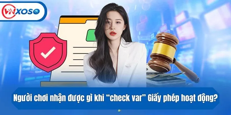 Người chơi nhận được gì khi “check var” Giấy phép hoạt động đơn vị cá cược? 